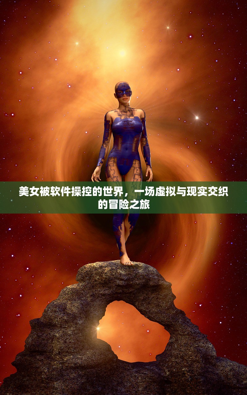 美女被软件操控的世界，一场虚拟与现实交织的冒险之旅