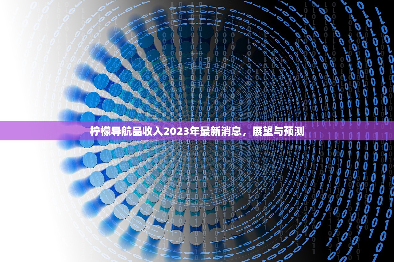 柠檬导航品收入2023年最新消息，展望与预测
