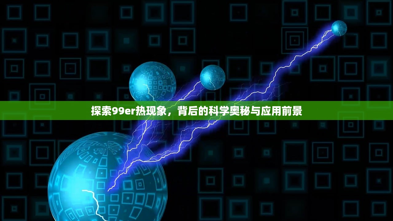 探索99er热现象，背后的科学奥秘与应用前景