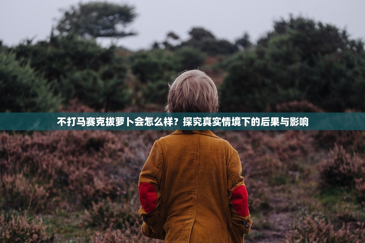 不打马赛克拔萝卜会怎么样？探究真实情境下的后果与影响
