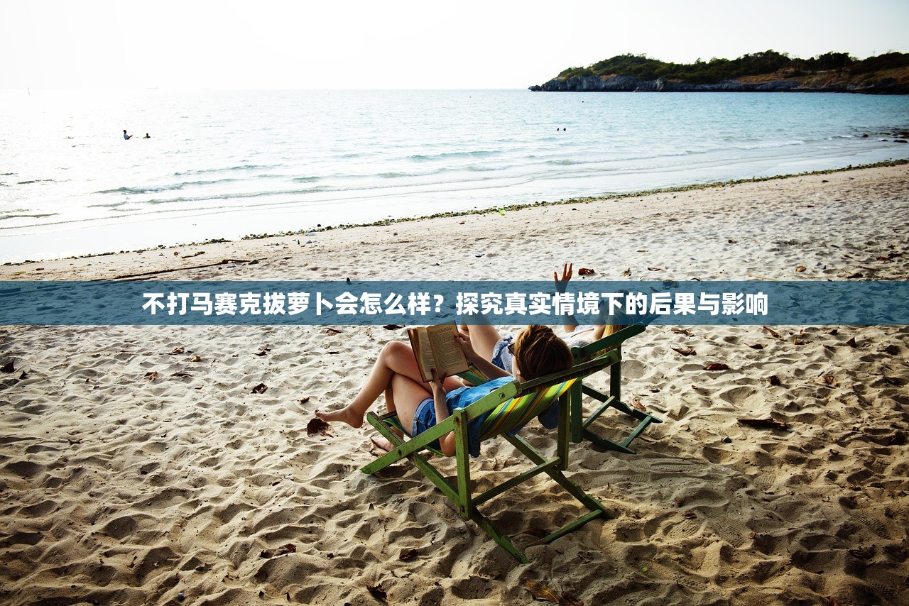 不打马赛克拔萝卜会怎么样？探究真实情境下的后果与影响