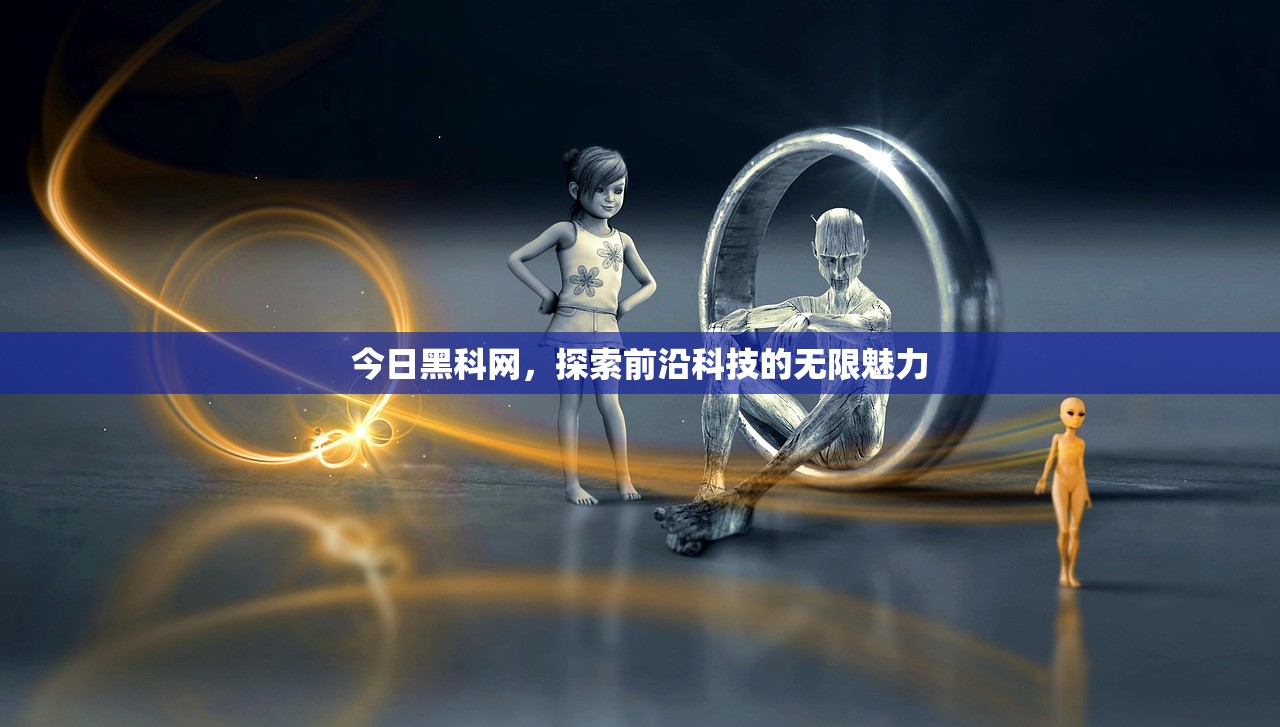 今日黑科网，探索前沿科技的无限魅力
