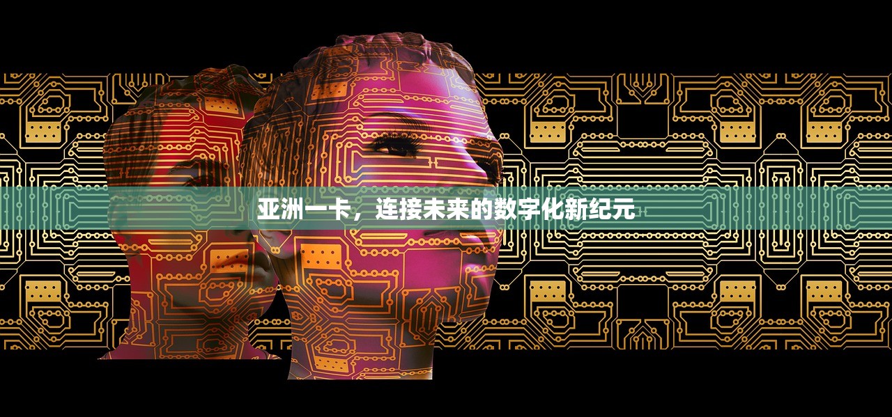 亚洲一卡，连接未来的数字化新纪元