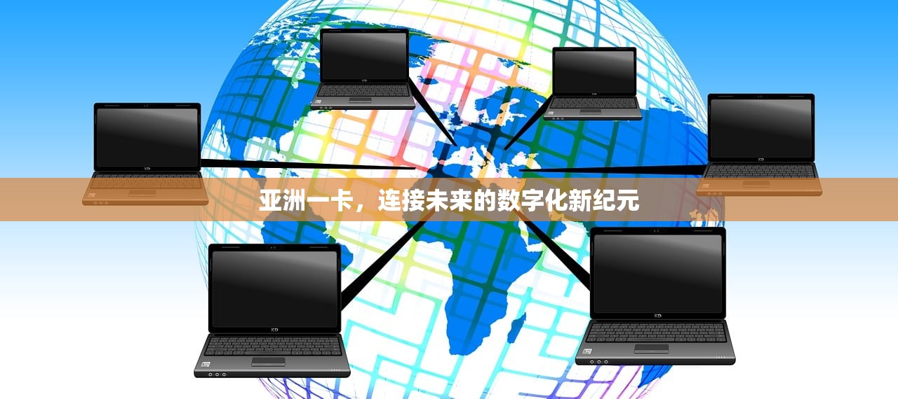 亚洲一卡，连接未来的数字化新纪元