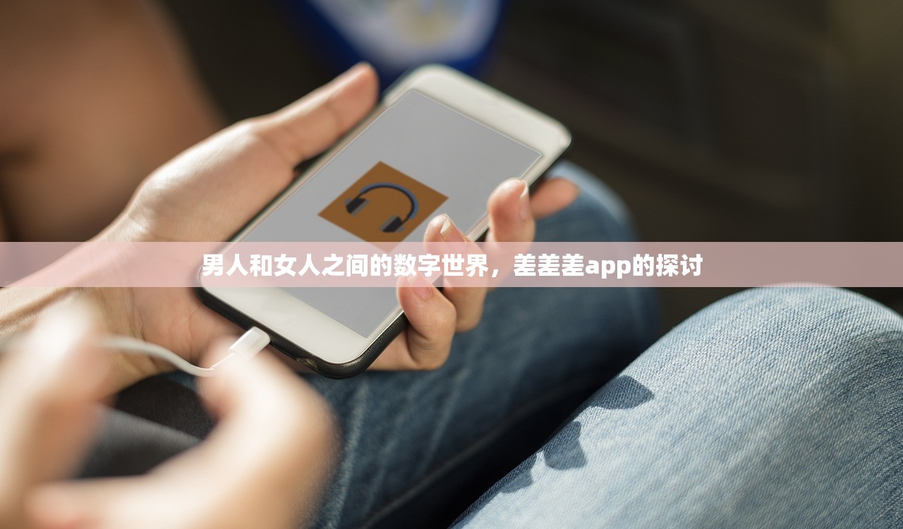 男人和女人之间的数字世界，差差差app的探讨