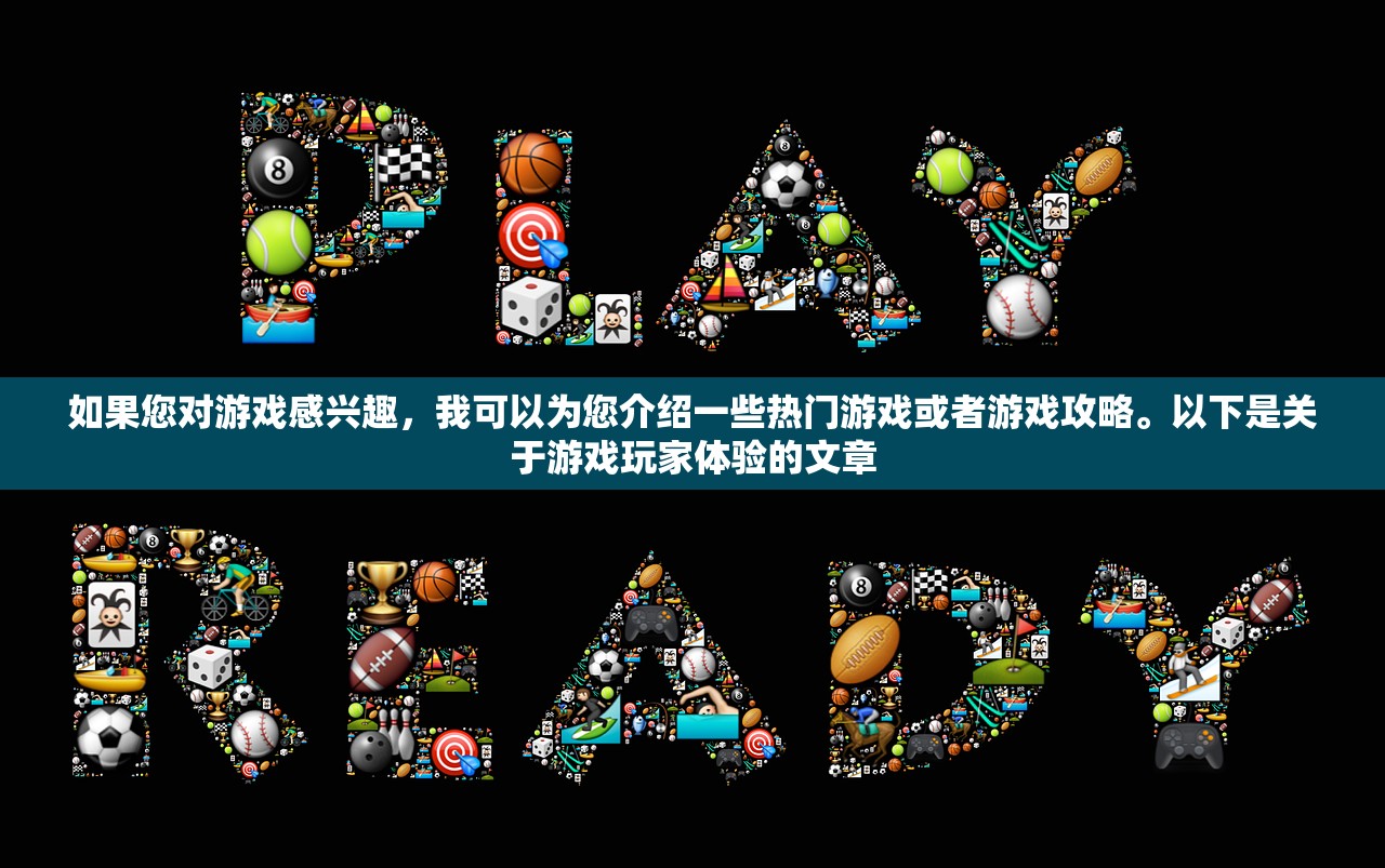 如果您对游戏感兴趣，我可以为您介绍一些热门游戏或者游戏攻略。以下是关于游戏玩家体验的文章