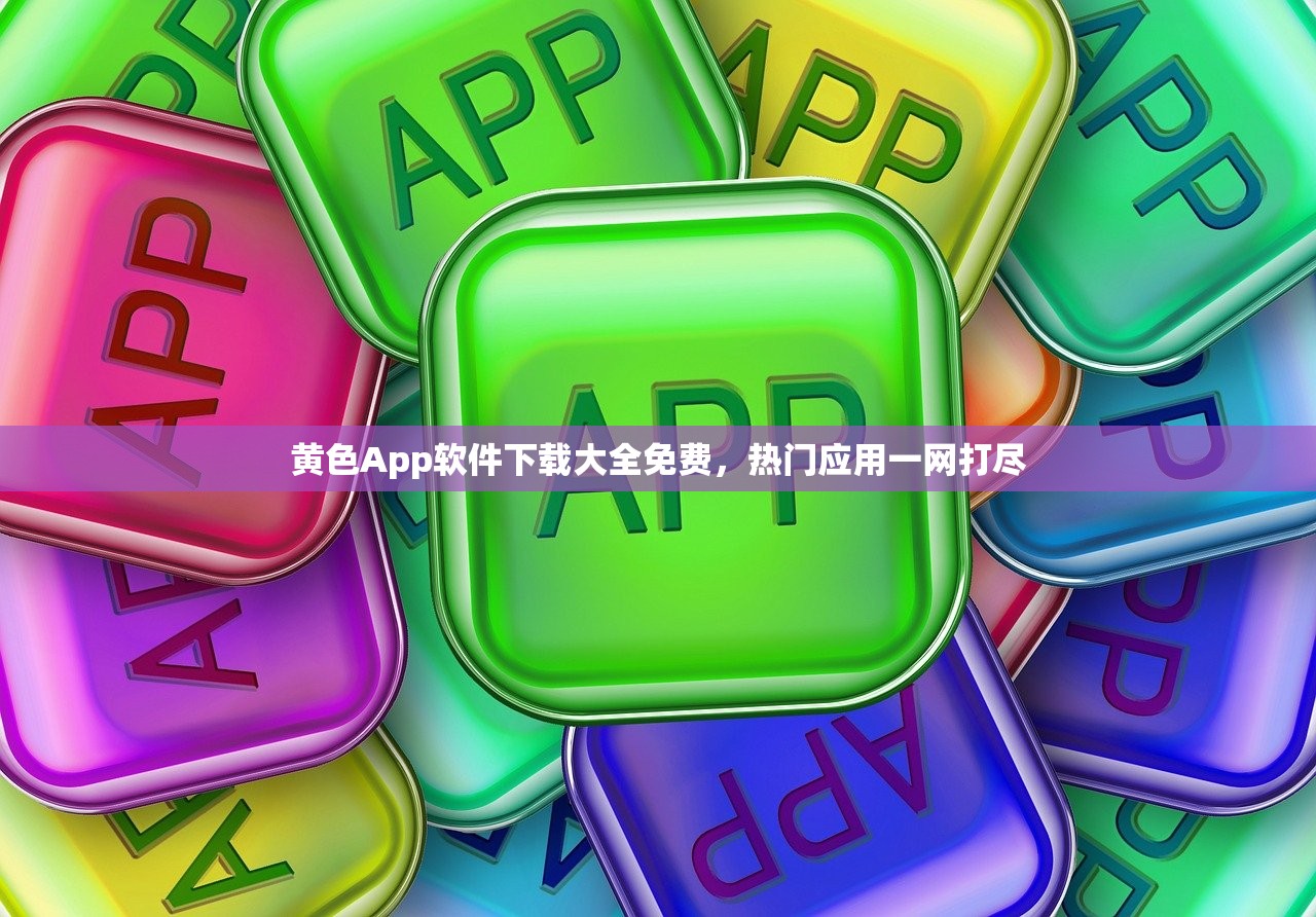 黄色App软件下载大全免费，热门应用一网打尽