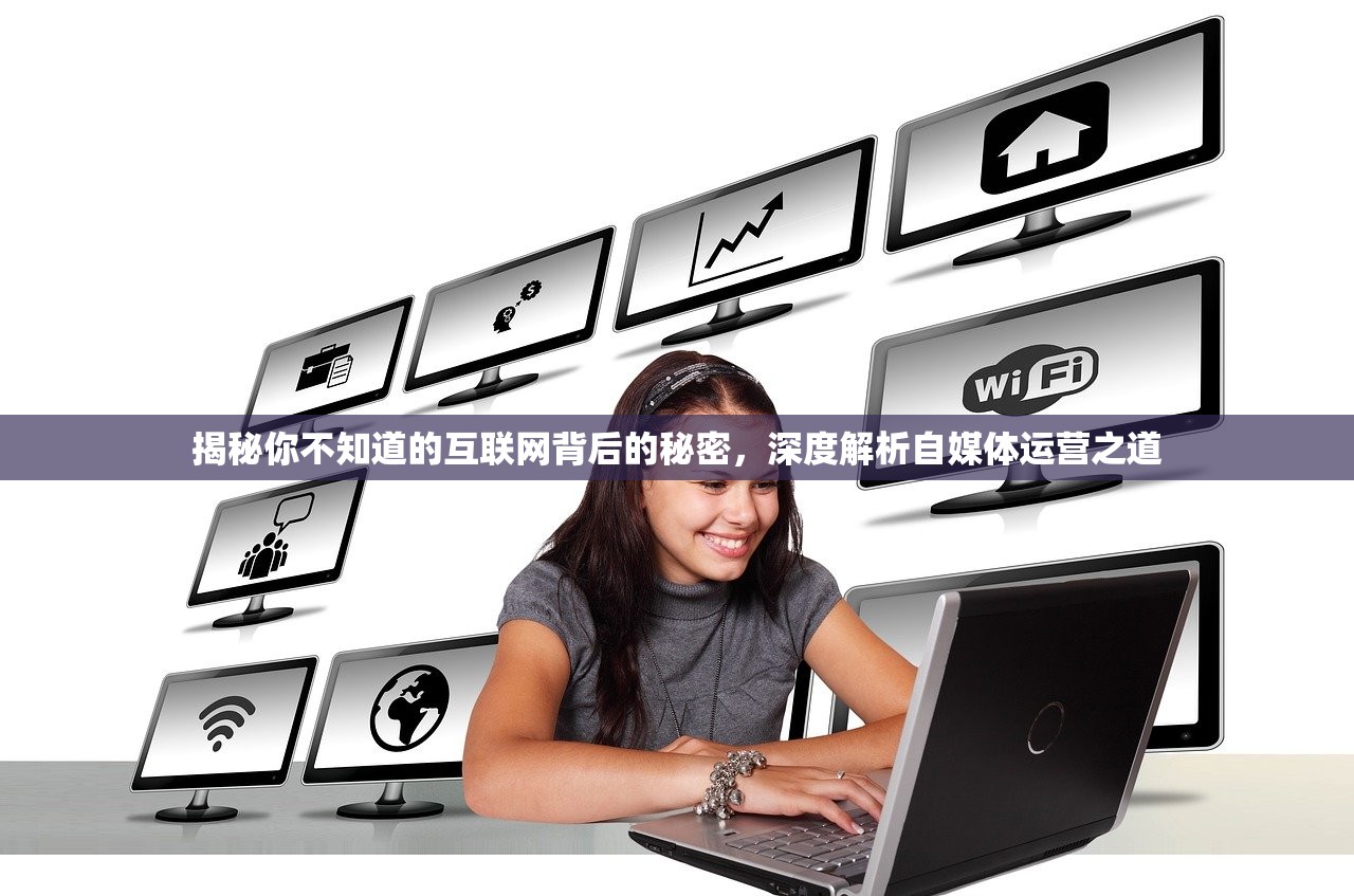揭秘你不知道的互联网背后的秘密，深度解析自媒体运营之道