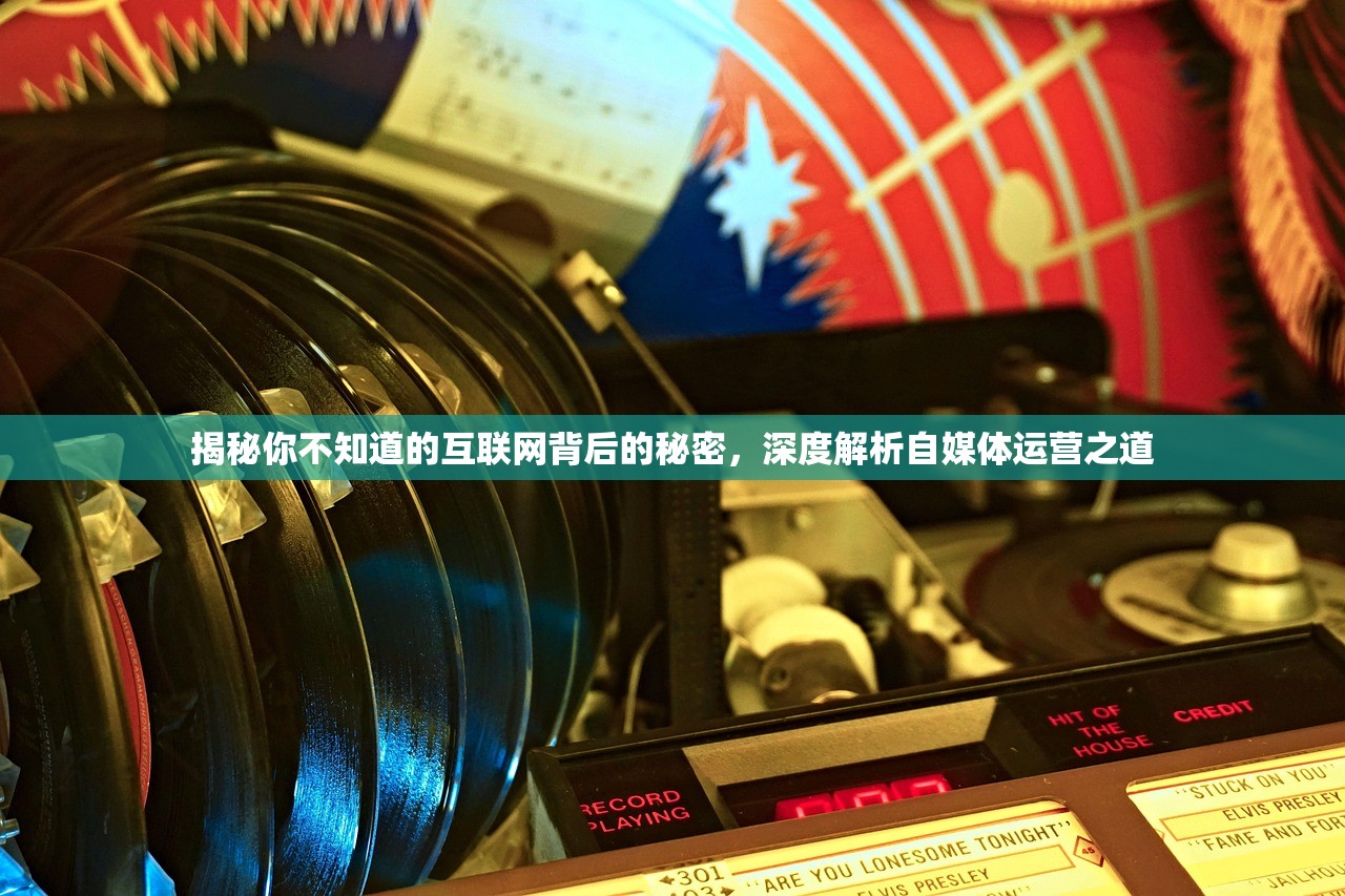 揭秘你不知道的互联网背后的秘密，深度解析自媒体运营之道