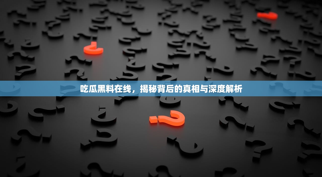 吃瓜黑料在线，揭秘背后的真相与深度解析