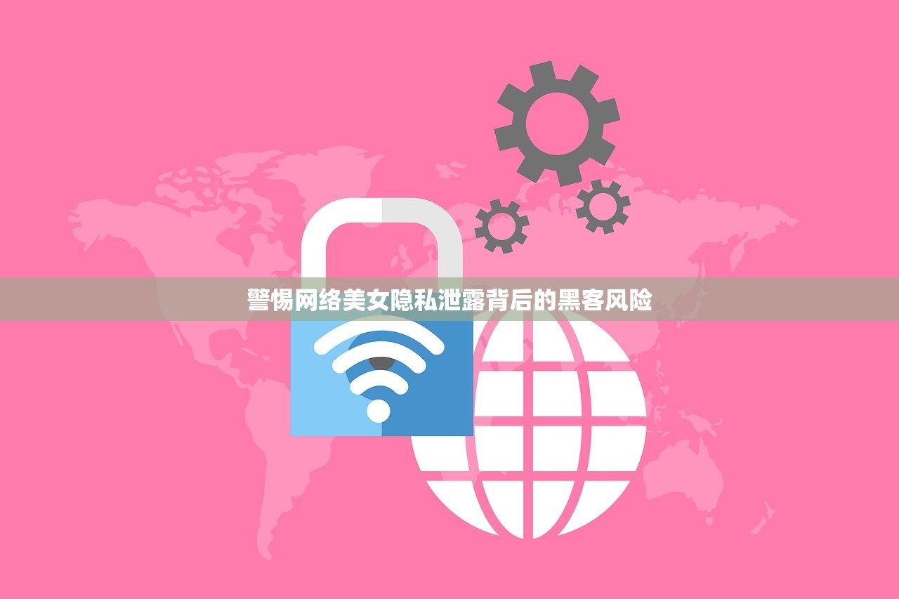 警惕网络美女隐私泄露背后的黑客风险