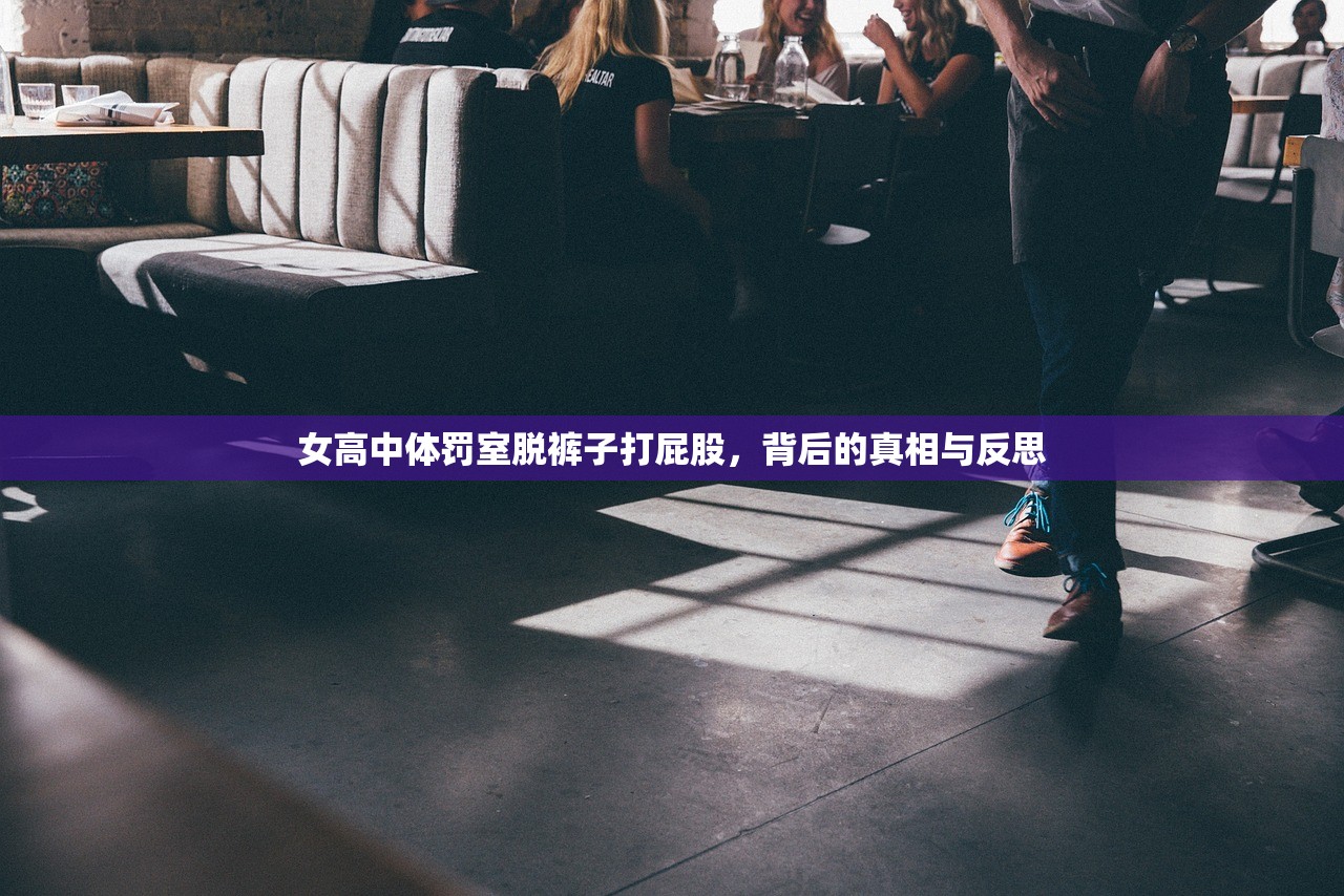 女高中体罚室脱裤子打屁股，背后的真相与反思
