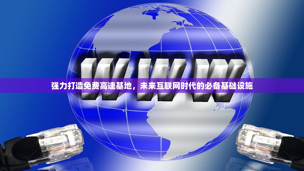 强力打造免费高速基地，未来互联网时代的必备基础设施