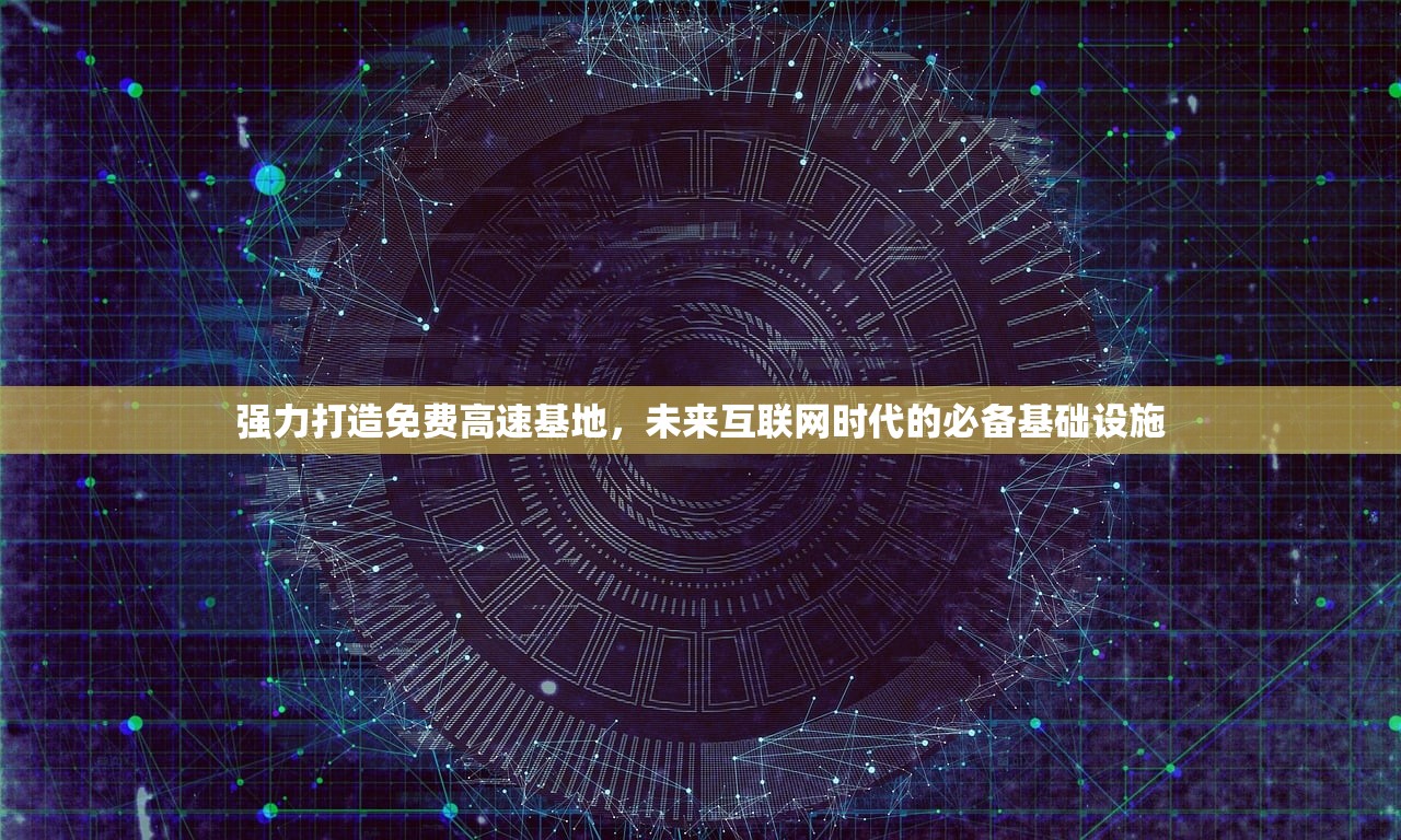 强力打造免费高速基地，未来互联网时代的必备基础设施