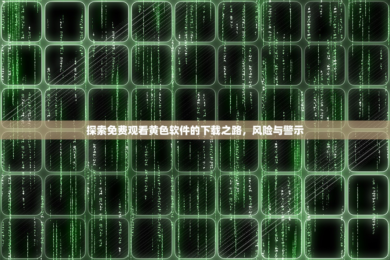 探索免费观看黄色软件的下载之路，风险与警示