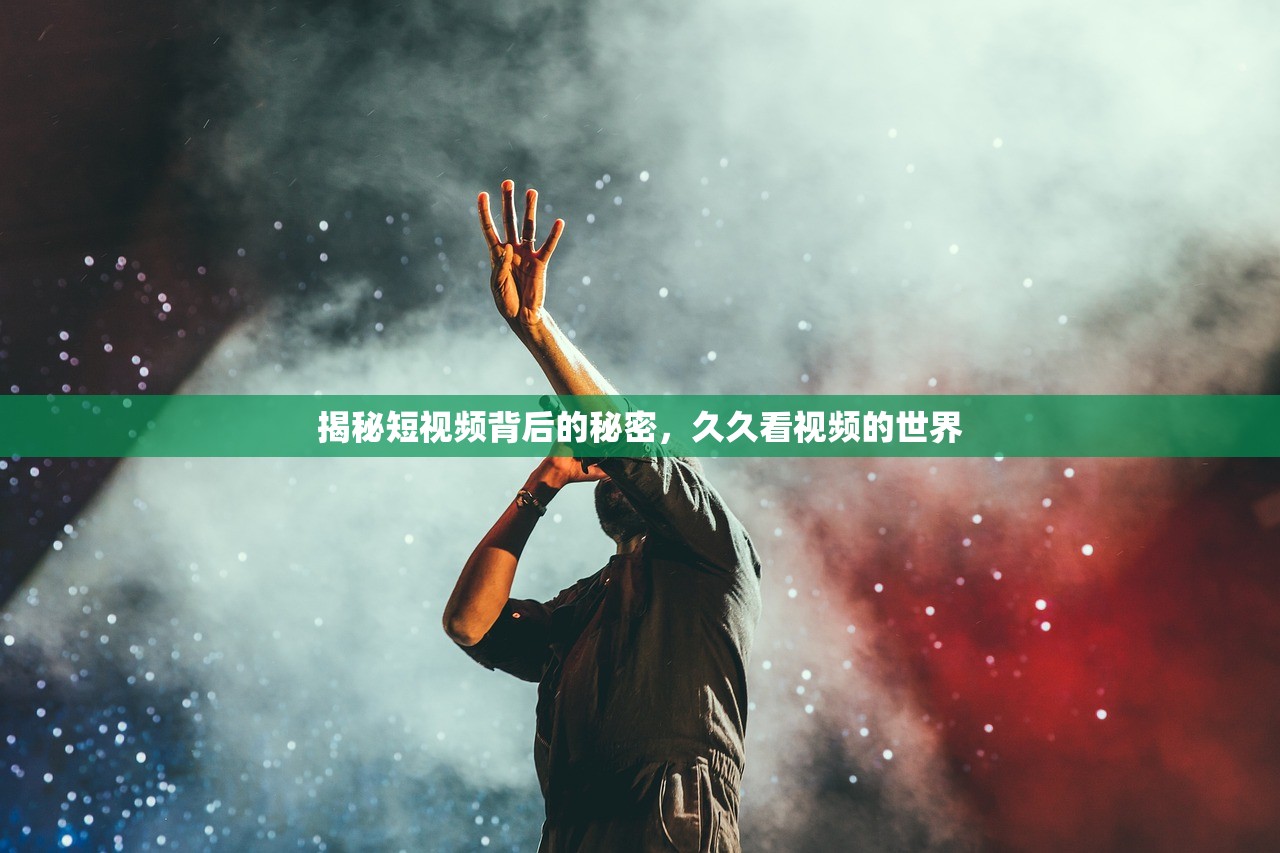 揭秘短视频背后的秘密，久久看视频的世界