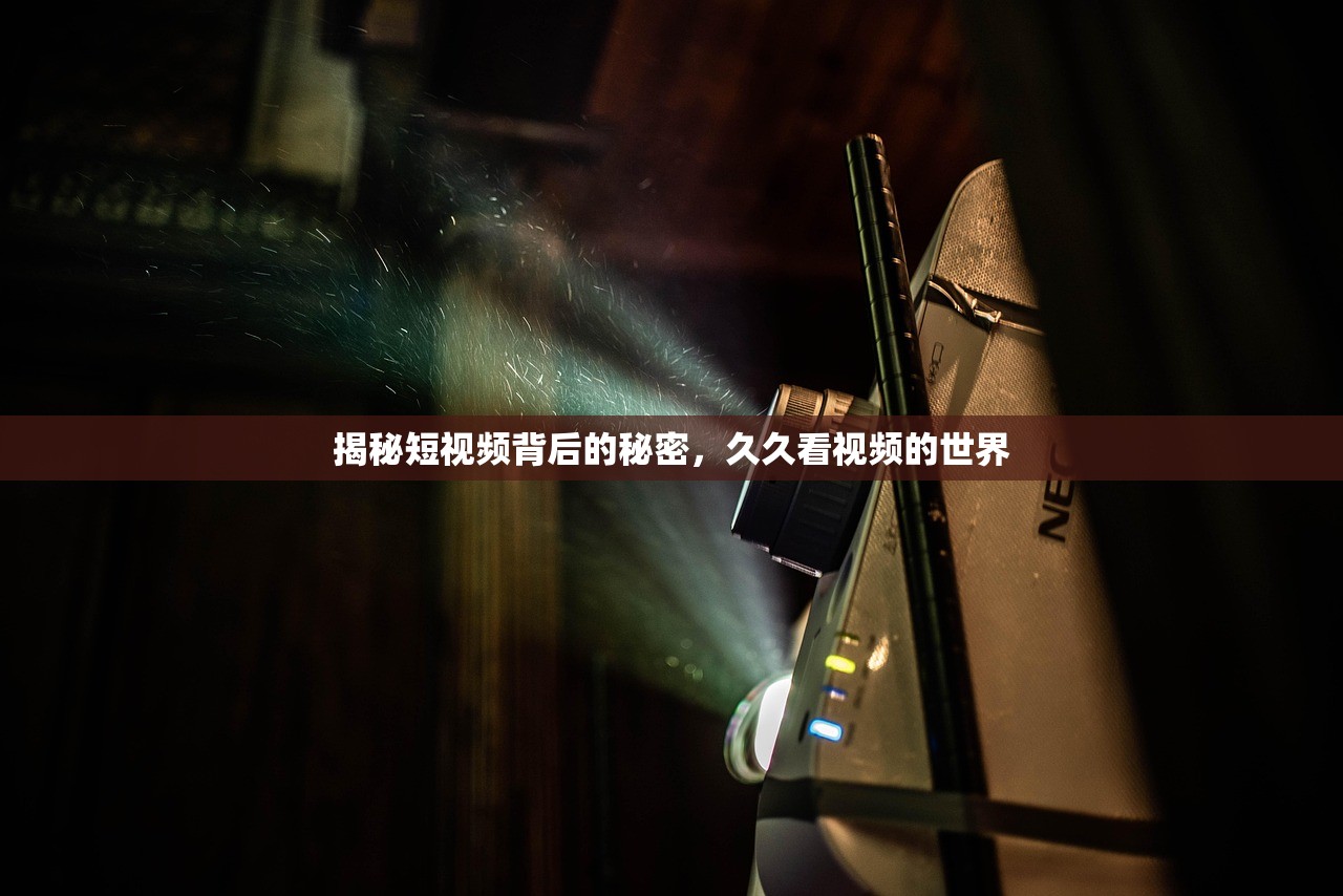 揭秘短视频背后的秘密，久久看视频的世界