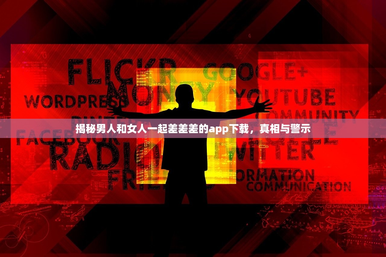 揭秘男人和女人一起差差差的app下载，真相与警示