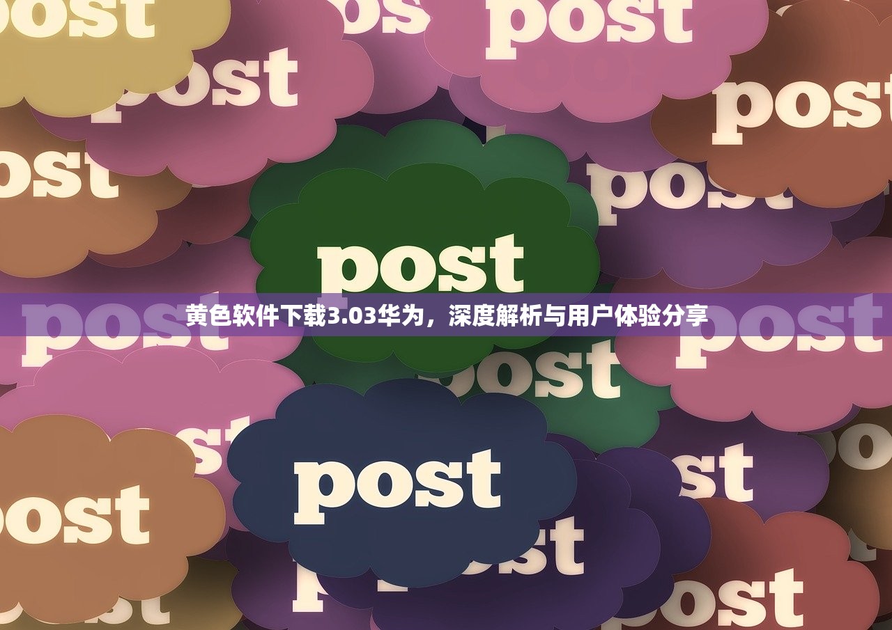 黄色软件下载3.03华为，深度解析与用户体验分享