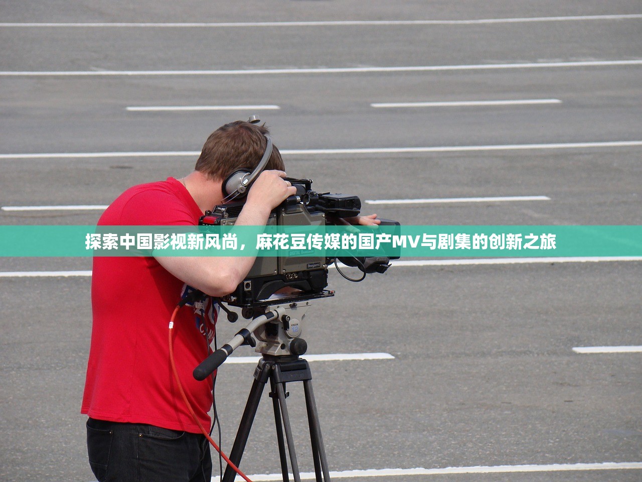 探索中国影视新风尚，麻花豆传媒的国产MV与剧集的创新之旅