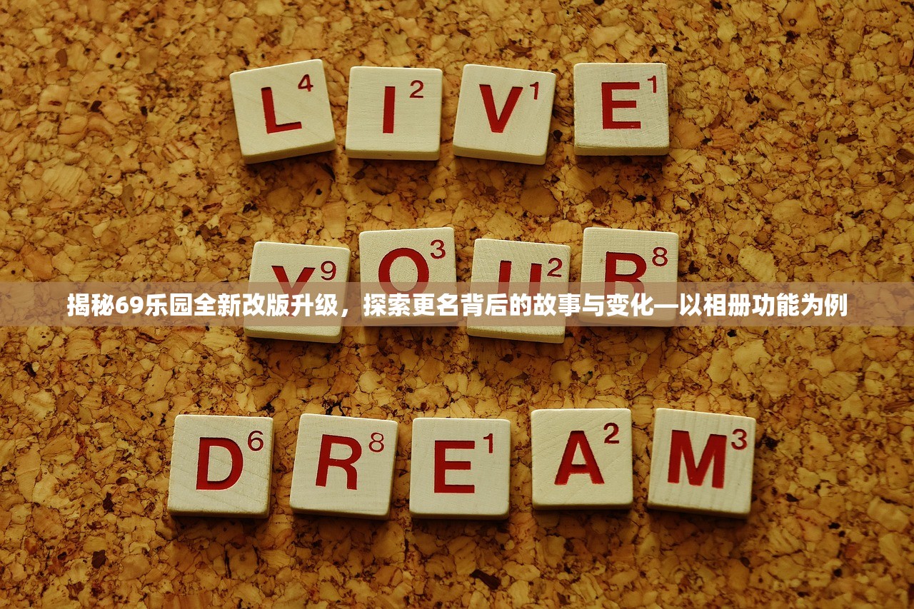 揭秘69乐园全新改版升级，探索更名背后的故事与变化—以相册功能为例