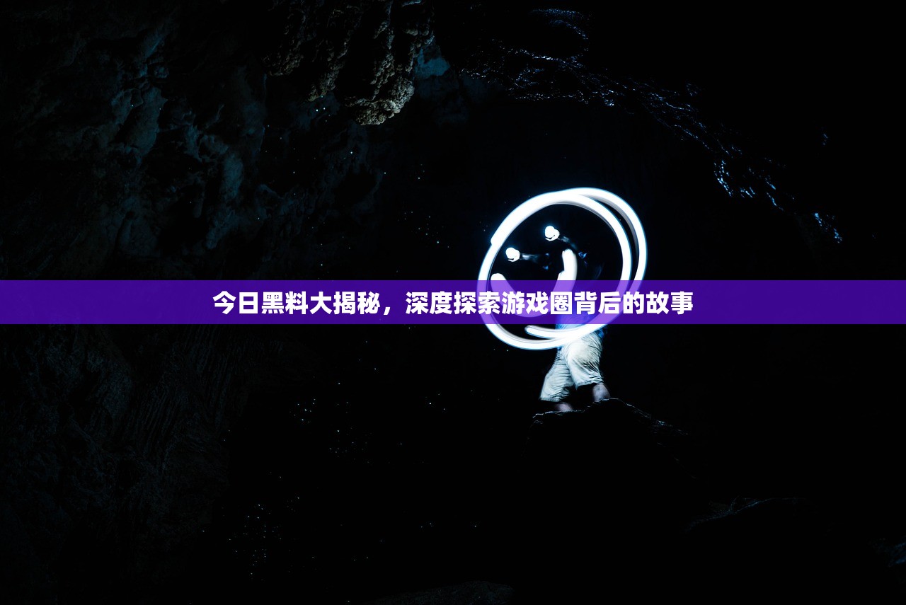 今日黑料大揭秘，深度探索游戏圈背后的故事