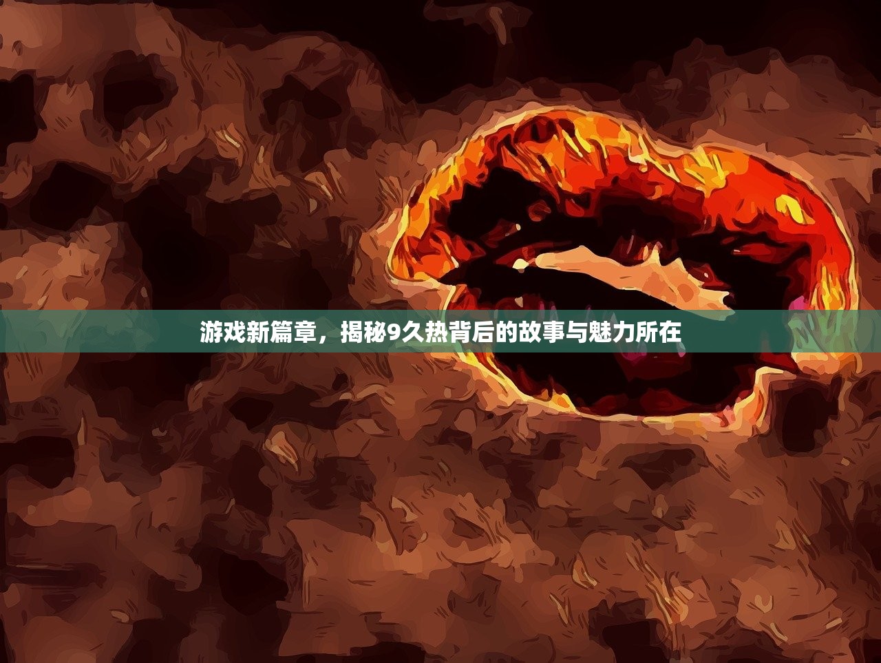游戏新篇章，揭秘9久热背后的故事与魅力所在