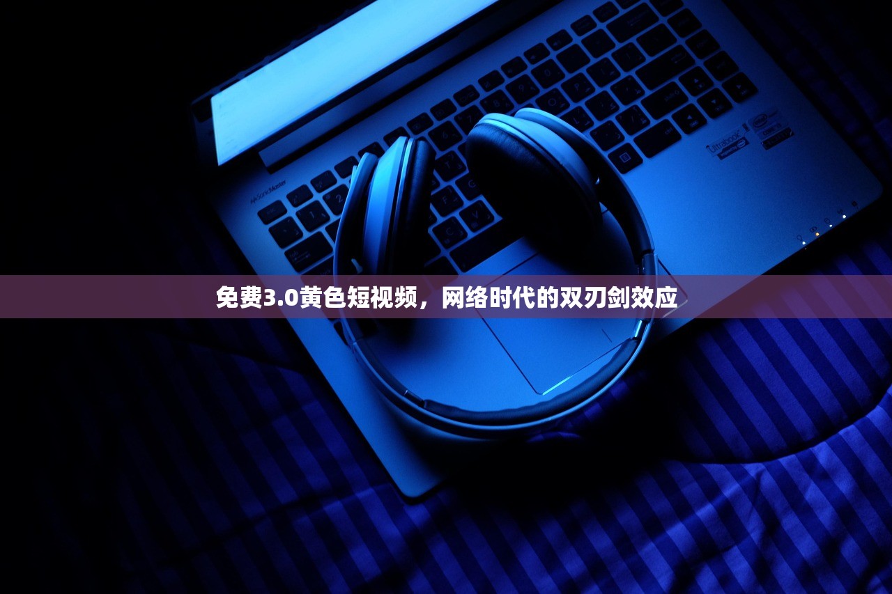 免费3.0黄色短视频，网络时代的双刃剑效应