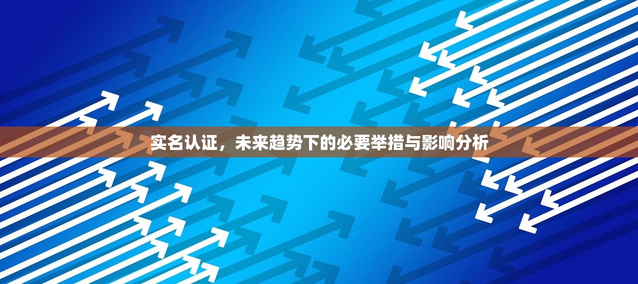 实名认证，未来趋势下的必要举措与影响分析