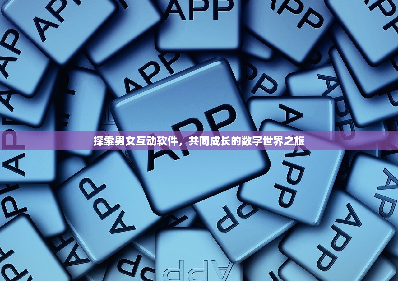探索男女互动软件，共同成长的数字世界之旅