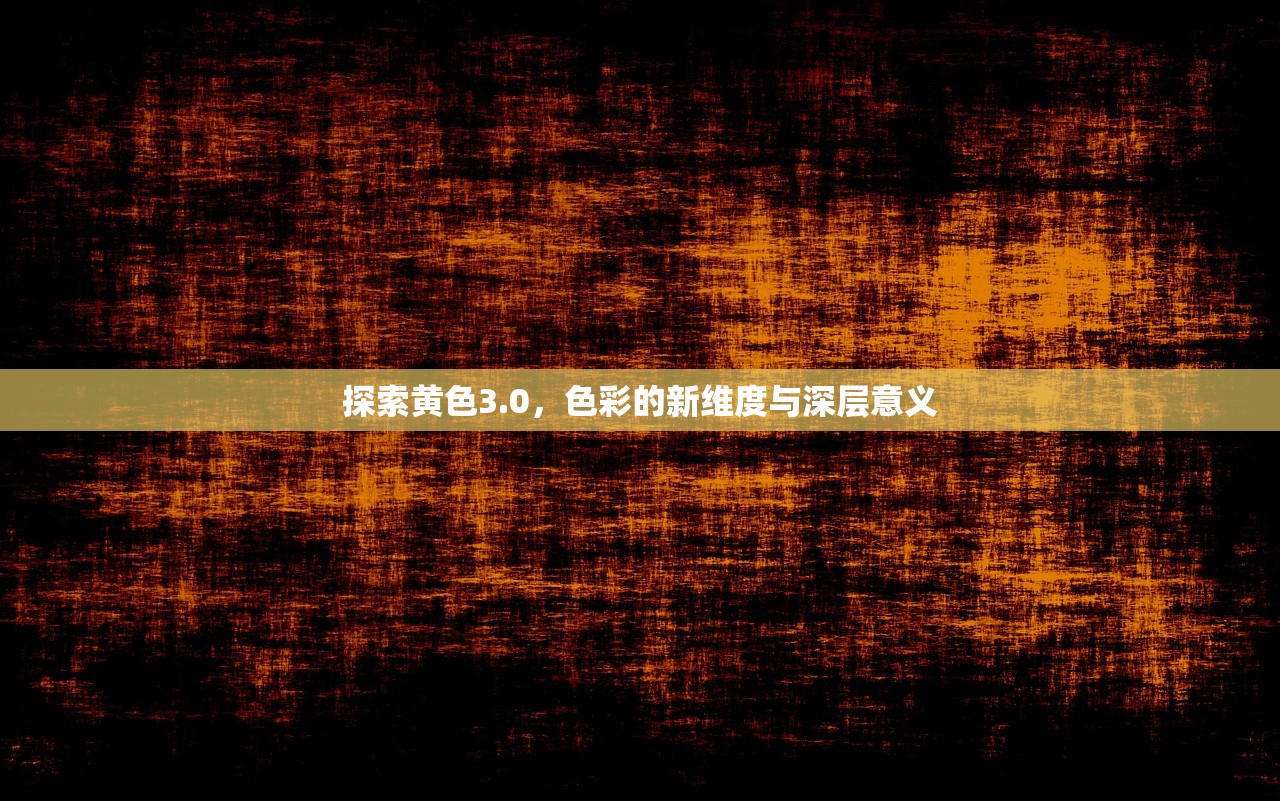 探索黄色3.0，色彩的新维度与深层意义