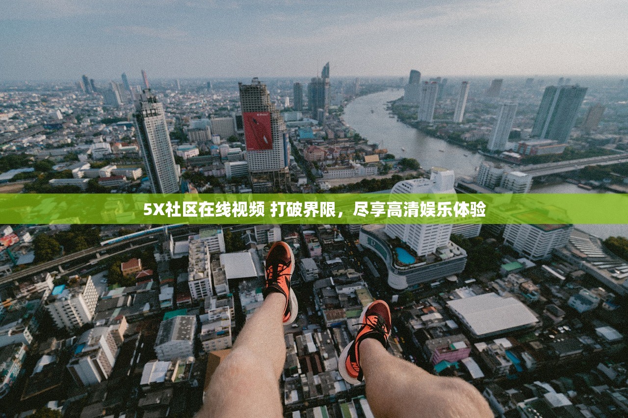 5X社区在线视频 打破界限，尽享高清娱乐体验