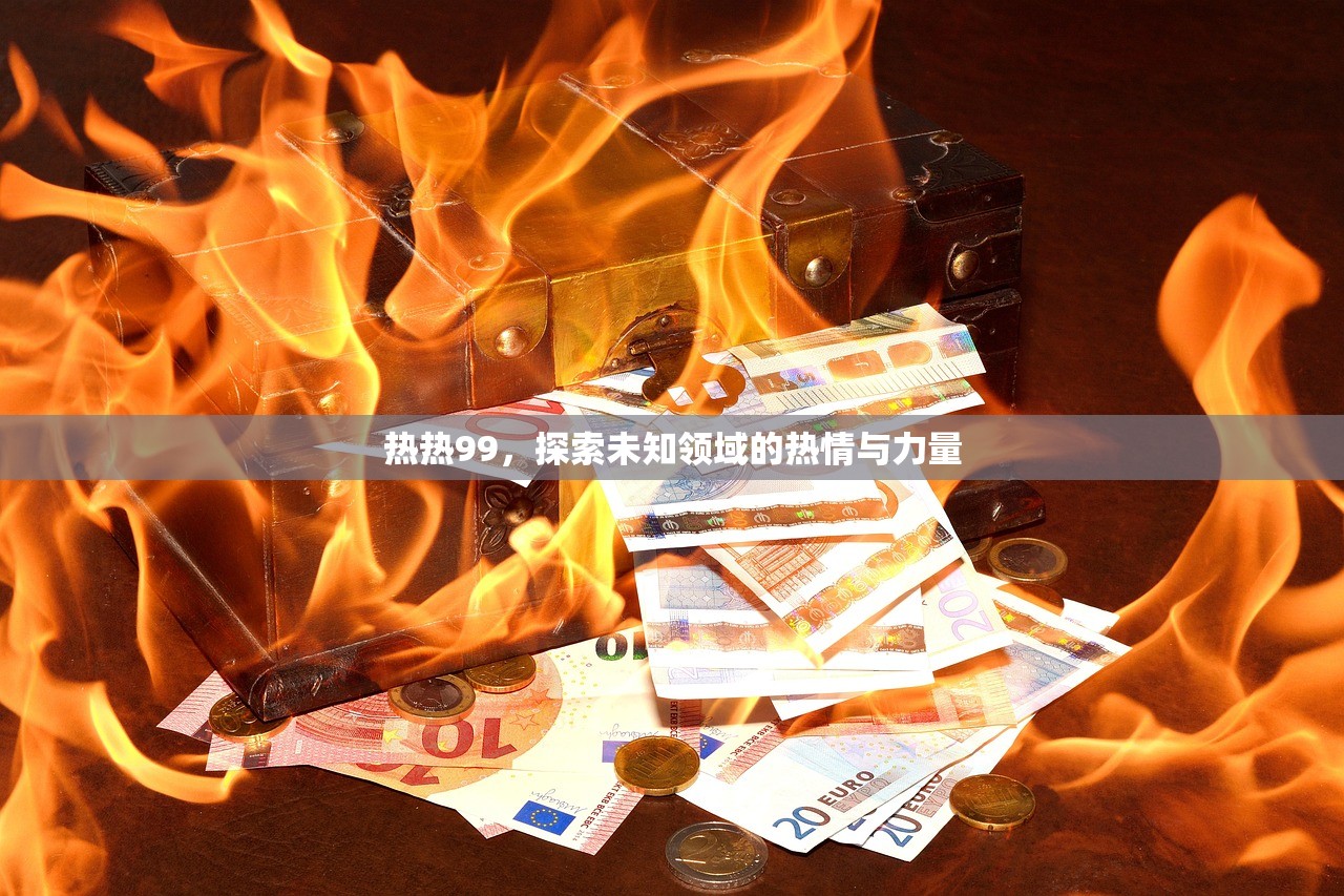 热热99，探索未知领域的热情与力量