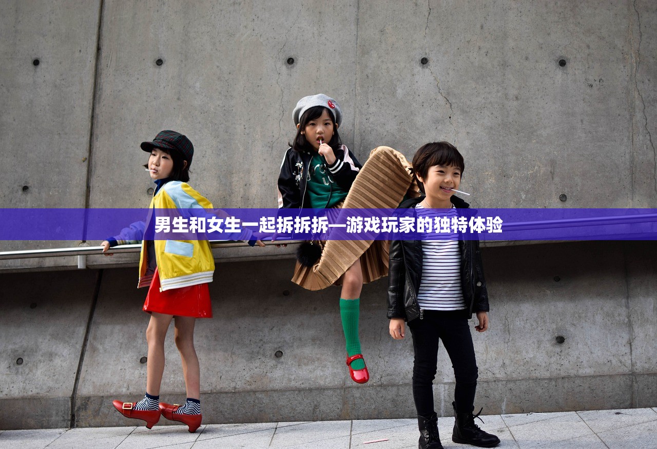 男生和女生一起拆拆拆—游戏玩家的独特体验