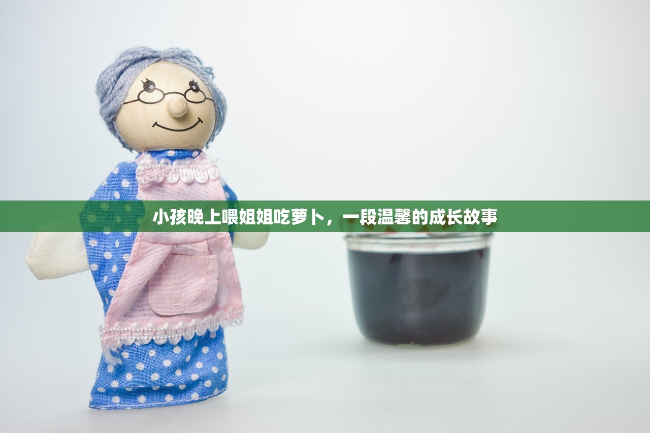小孩晚上喂姐姐吃萝卜，一段温馨的成长故事