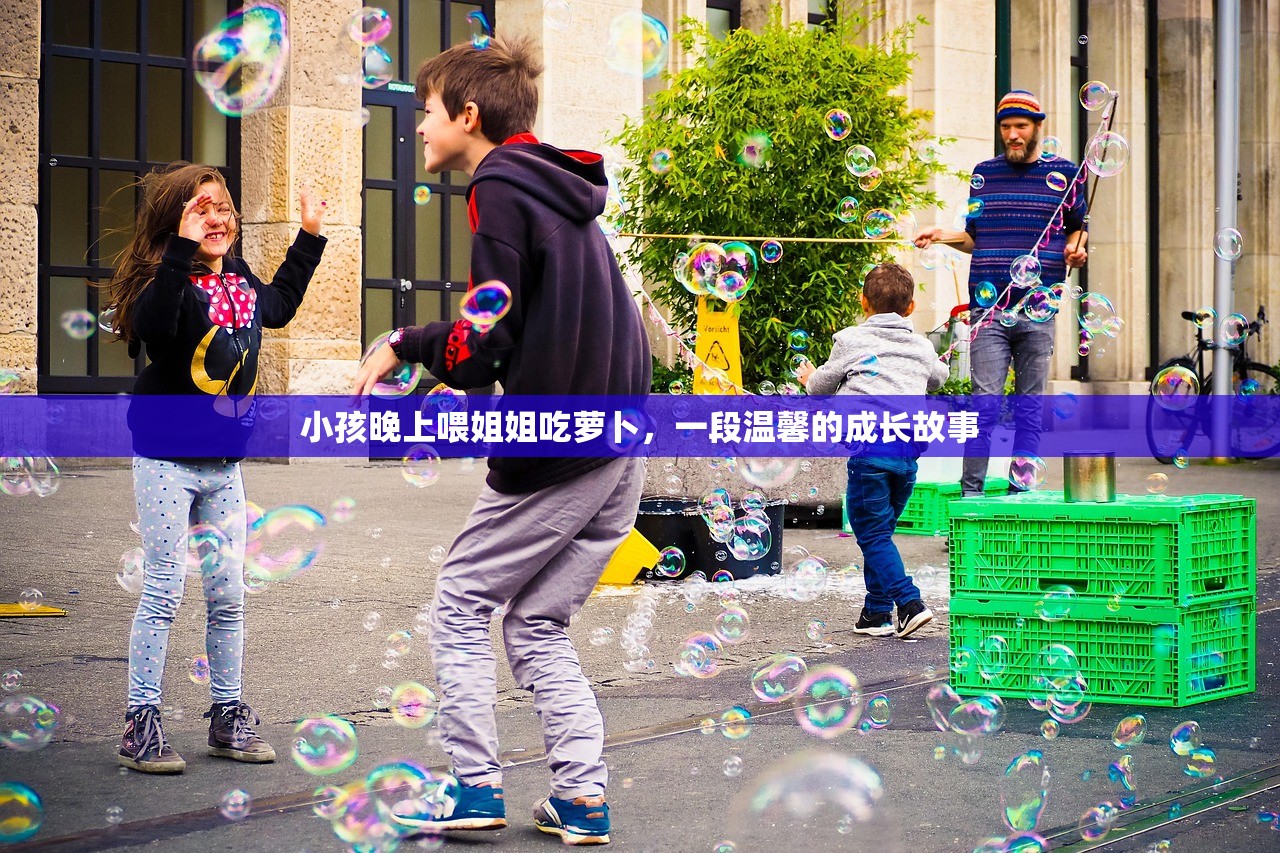 小孩晚上喂姐姐吃萝卜，一段温馨的成长故事