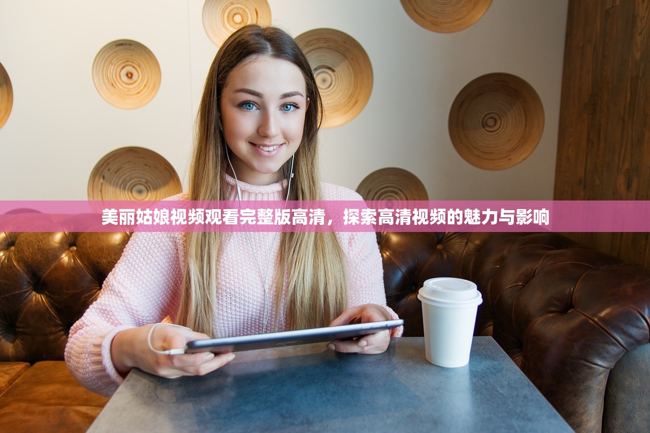 美丽姑娘视频观看完整版高清，探索高清视频的魅力与影响