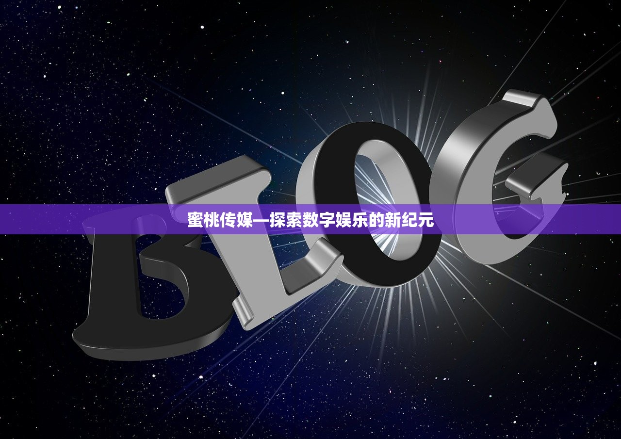 蜜桃传媒—探索数字娱乐的新纪元
