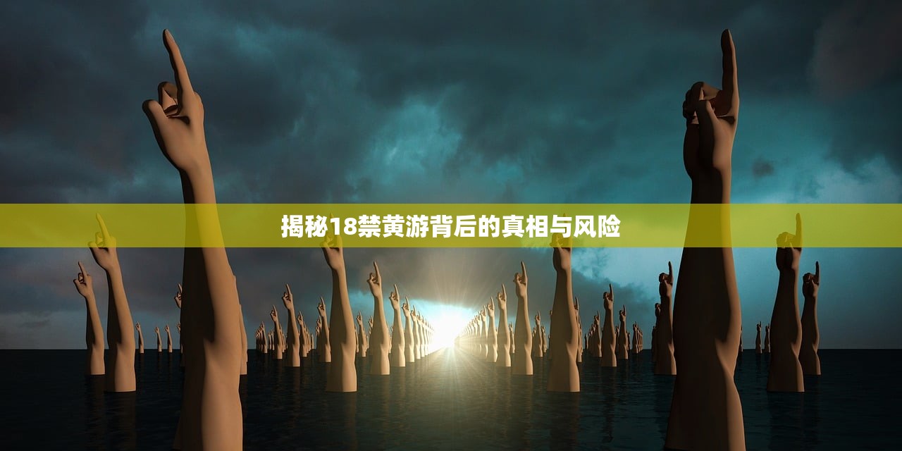 揭秘18禁黄游背后的真相与风险