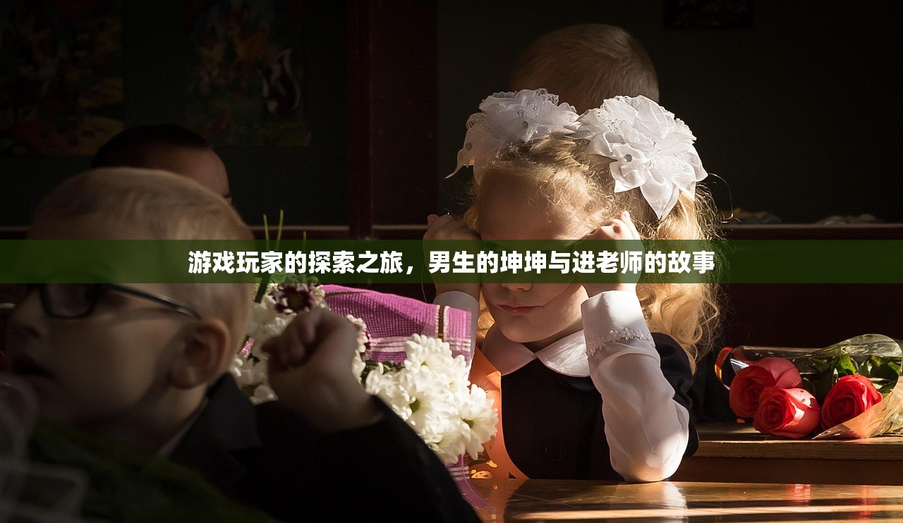 游戏玩家的探索之旅，男生的坤坤与进老师的故事