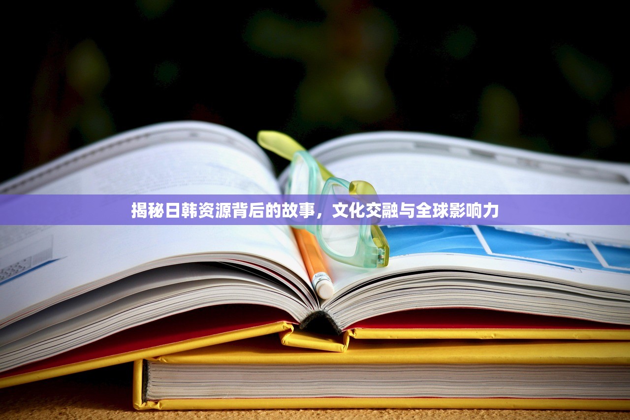 揭秘日韩资源背后的故事，文化交融与全球影响力