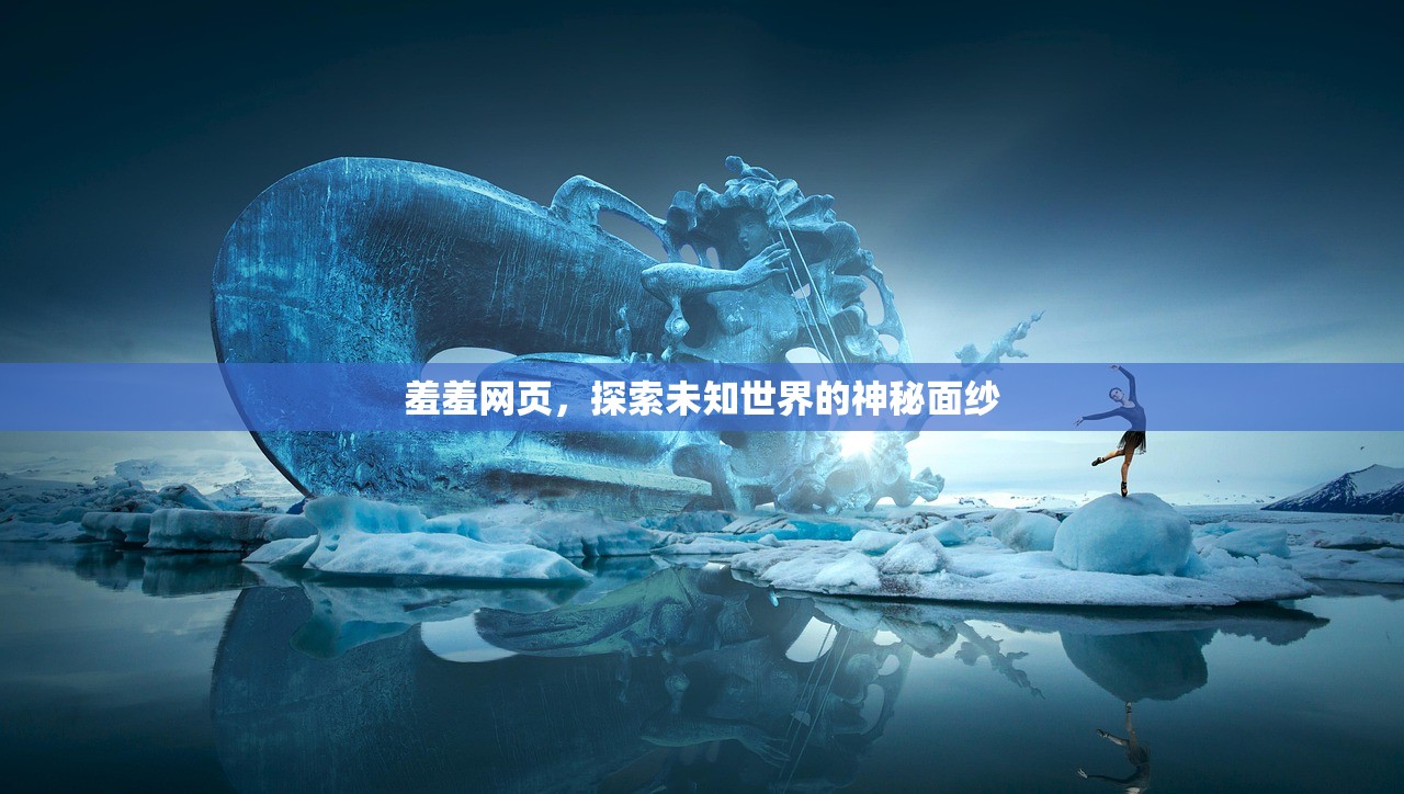 羞羞网页，探索未知世界的神秘面纱