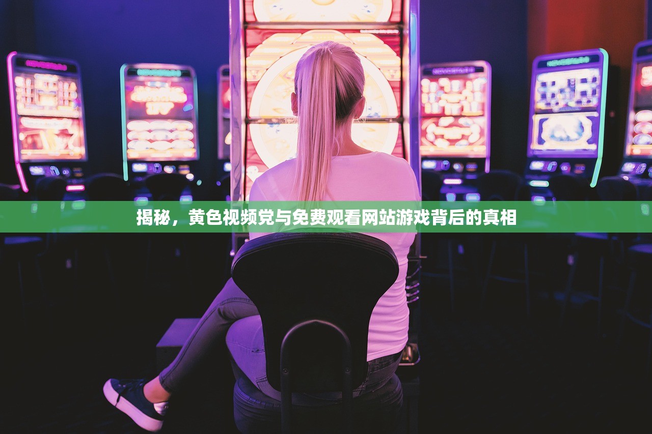 揭秘，黄色视频党与免费观看网站游戏背后的真相