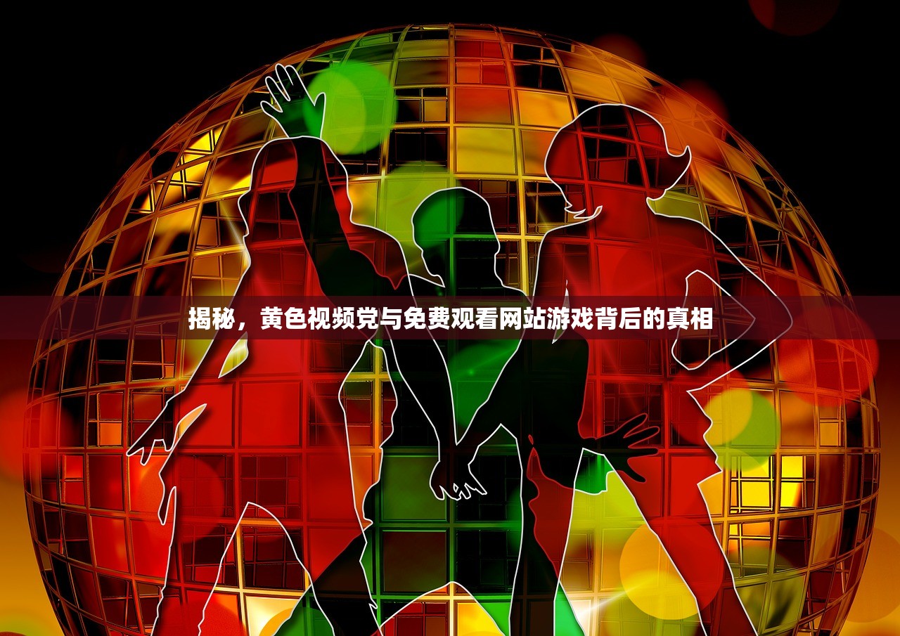 揭秘，黄色视频党与免费观看网站游戏背后的真相