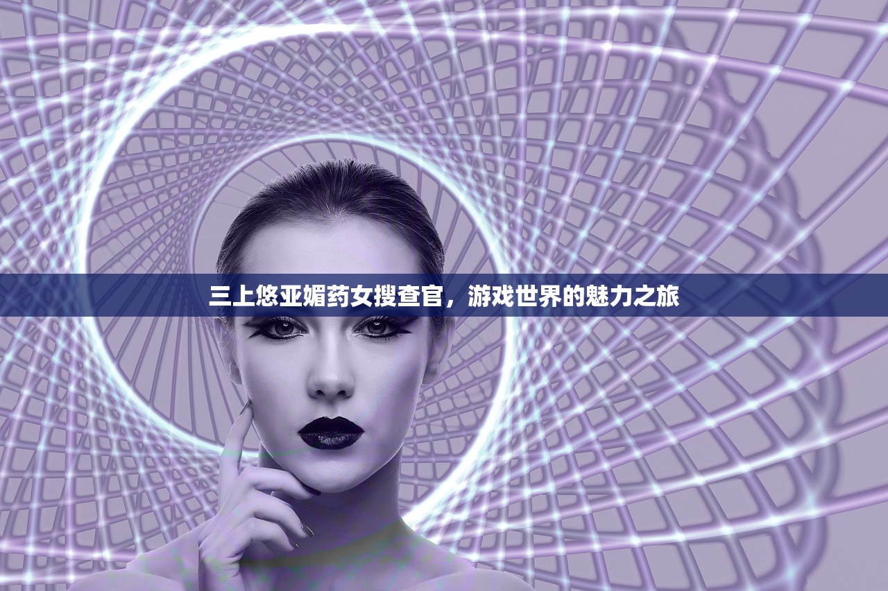 三上悠亚媚药女搜查官，游戏世界的魅力之旅
