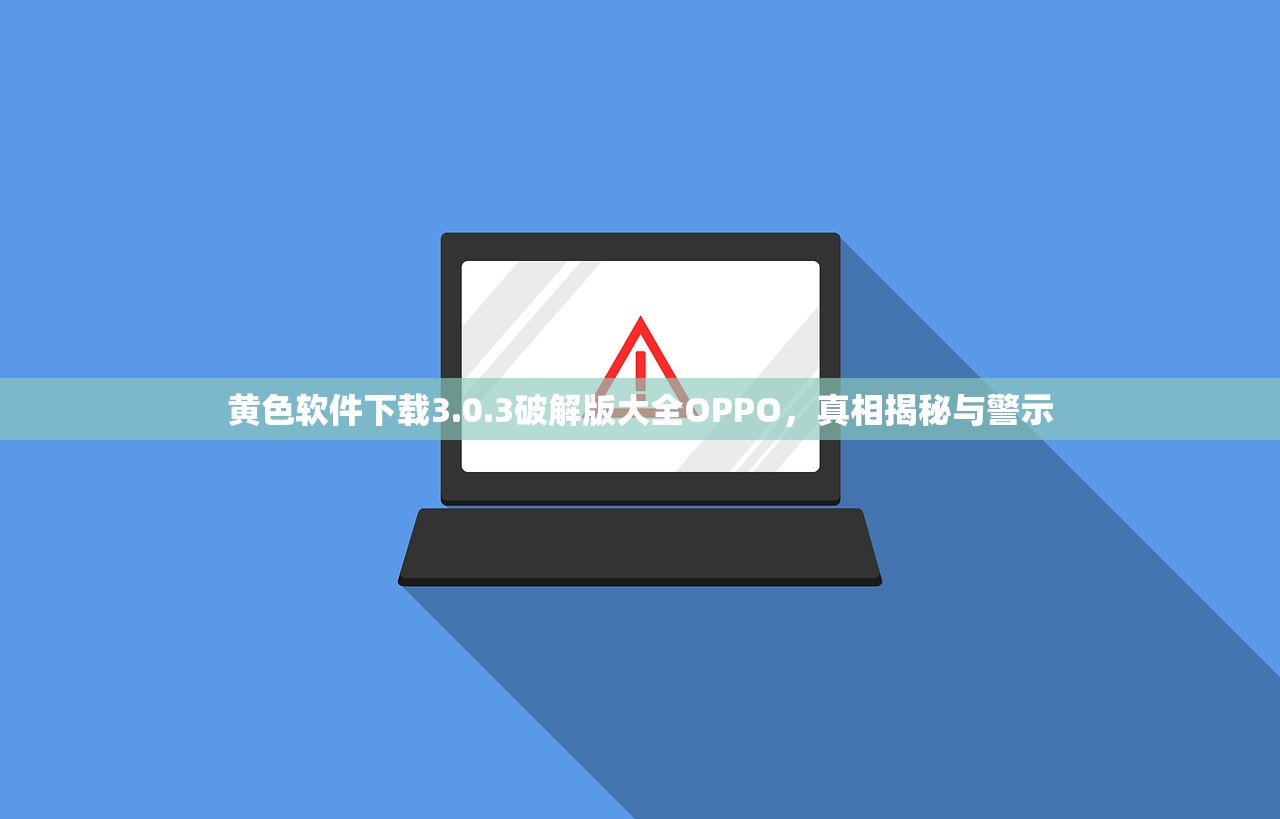 黄色软件下载3.0.3破解版大全OPPO，真相揭秘与警示