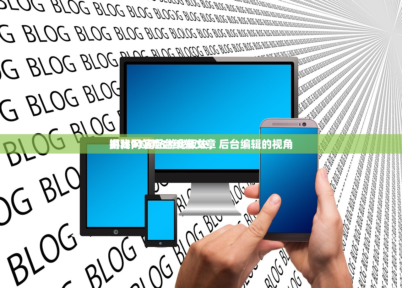 游戏网站后台编辑文章
揭秘91网站游戏板块，后台编辑的视角