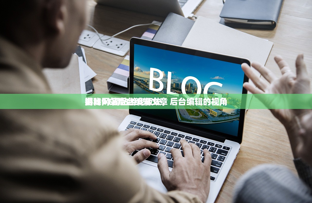 游戏网站后台编辑文章
揭秘91网站游戏板块，后台编辑的视角