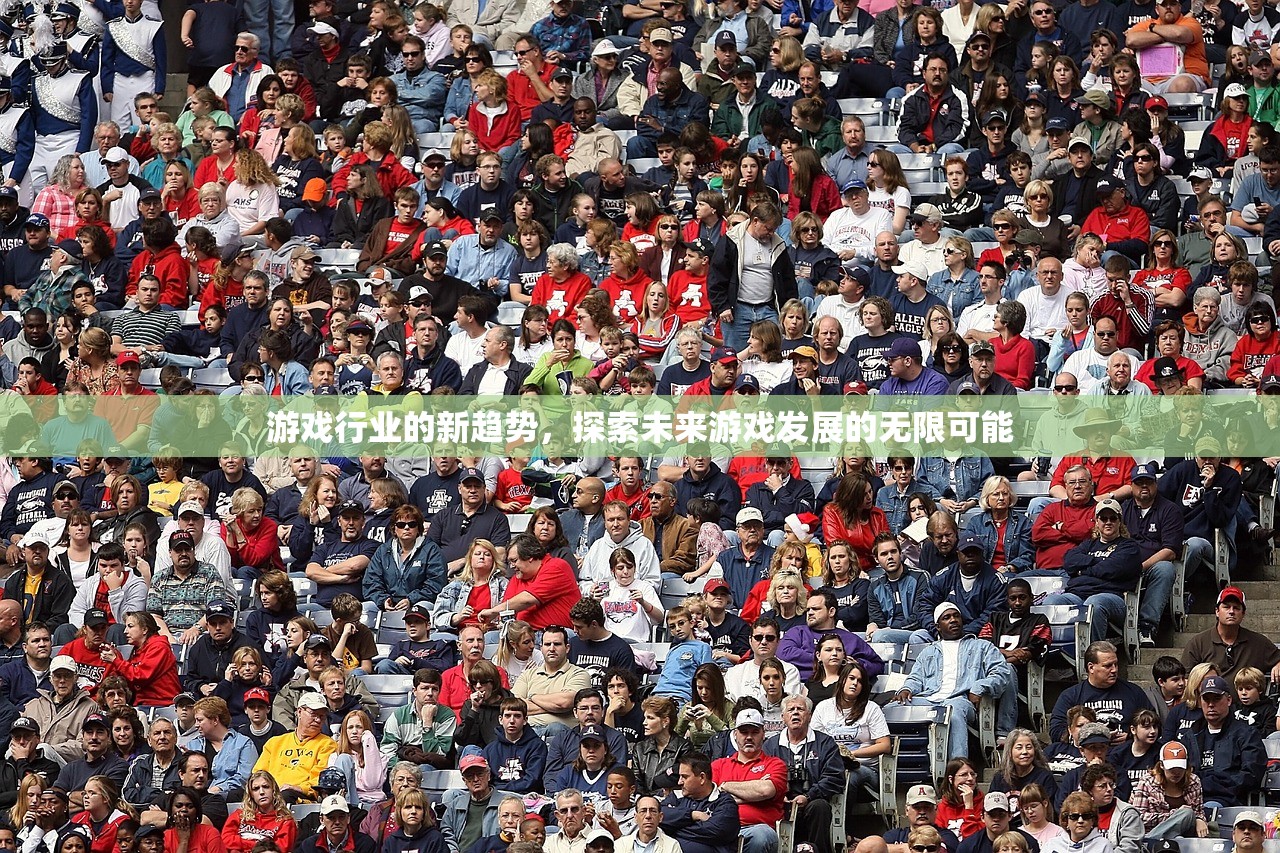 游戏行业的新趋势，探索未来游戏发展的无限可能