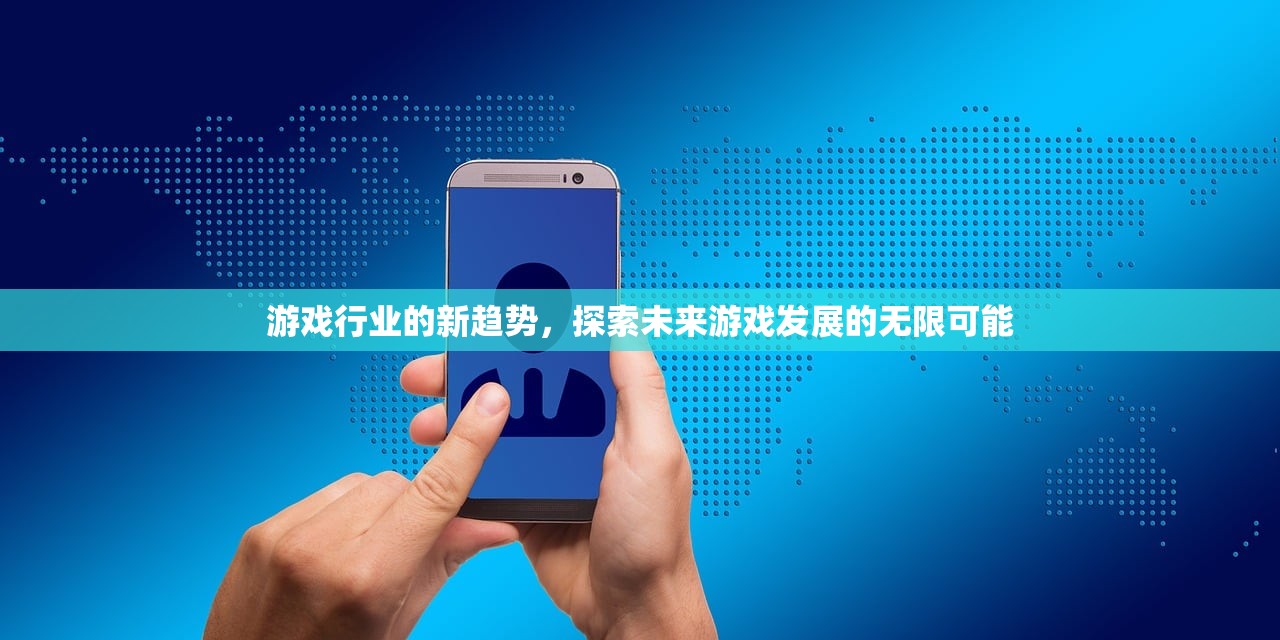 游戏行业的新趋势，探索未来游戏发展的无限可能